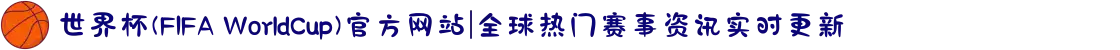 世界杯(FIFA WorldCup)官方网站|全球热门赛事资讯实时更新